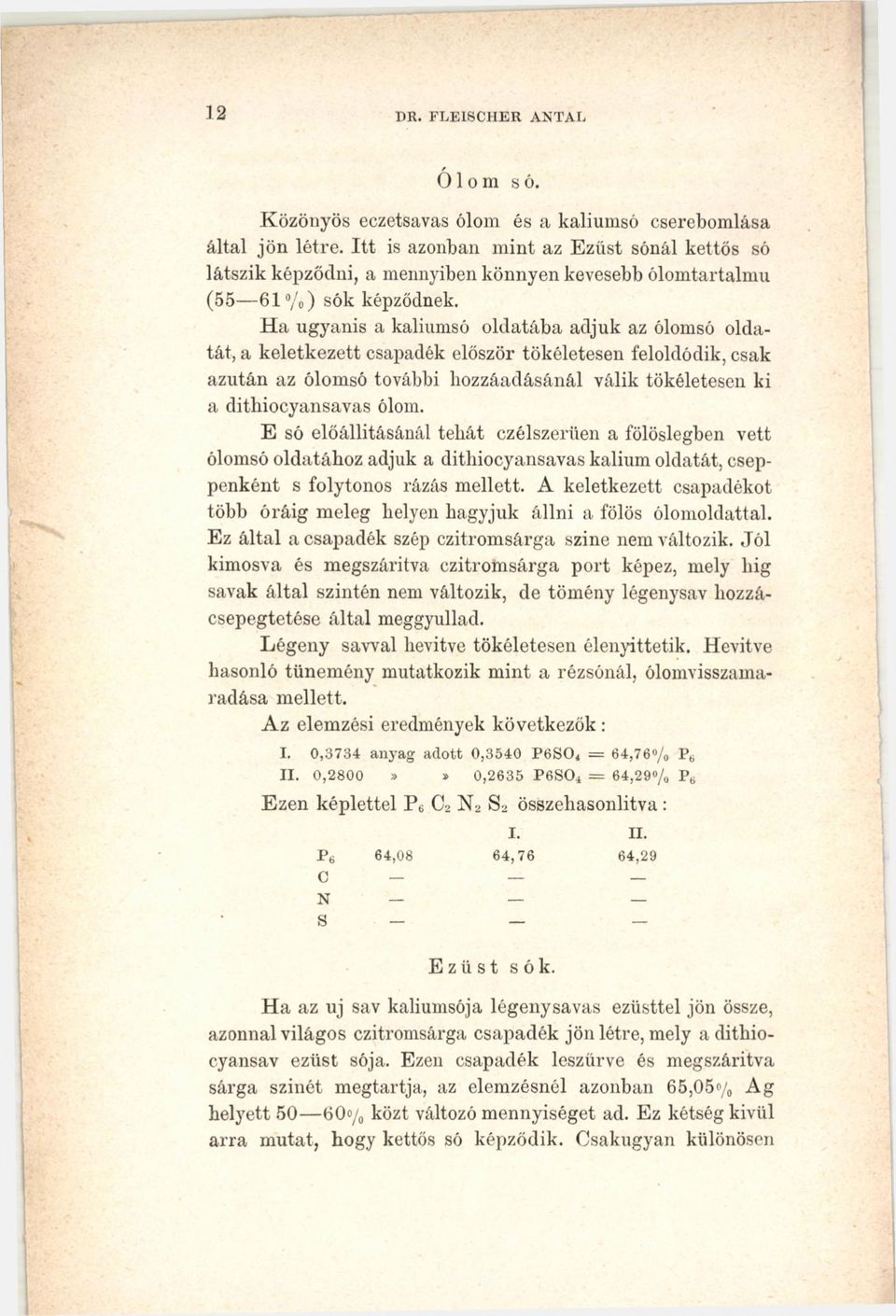 H a ugyanis a kaliumsó oldatába adjuk az ólomsó oldatát, a keletkezett csapadék először tökéletesen feloldódik, csak azután az ólomsó további hozzáadásánál válik tökéletesen ki a dithiocyansavas ólom.