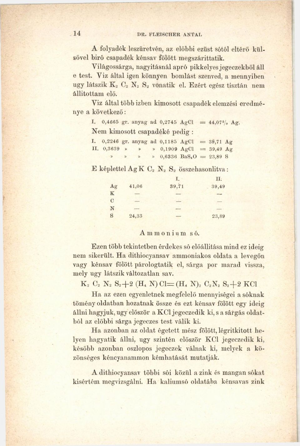 Viz által több ízben kimosott csapadék elemzési eredménye a következő: I. 0,4665 gr. anyag ad 0,2745 AgCl = 44,07% Ag. Nem kimosott csapadéké pedig : I. 0,2246 gr. anyag ad 0,1185 AgCl = 39,71 Ag II.
