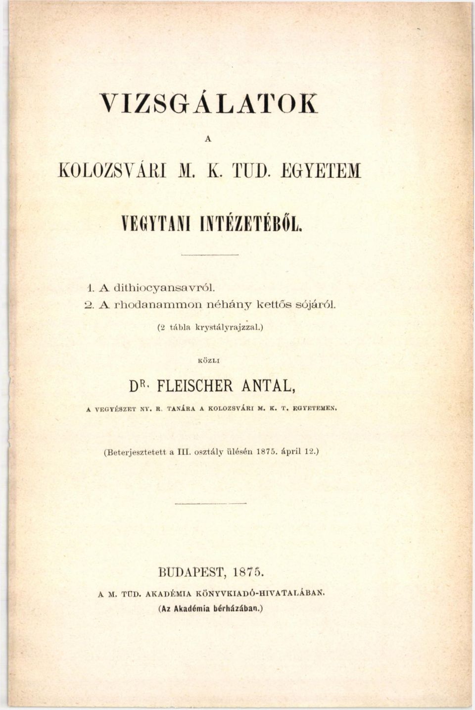 (2 tábla krystályrajzzal.) KÖZLI D R- FLEISCHER ANTAL, A VEGYÉSZET NY. R, TANÁRA A KOLOZSVÁRI M. К. T. EGYETEMEN.