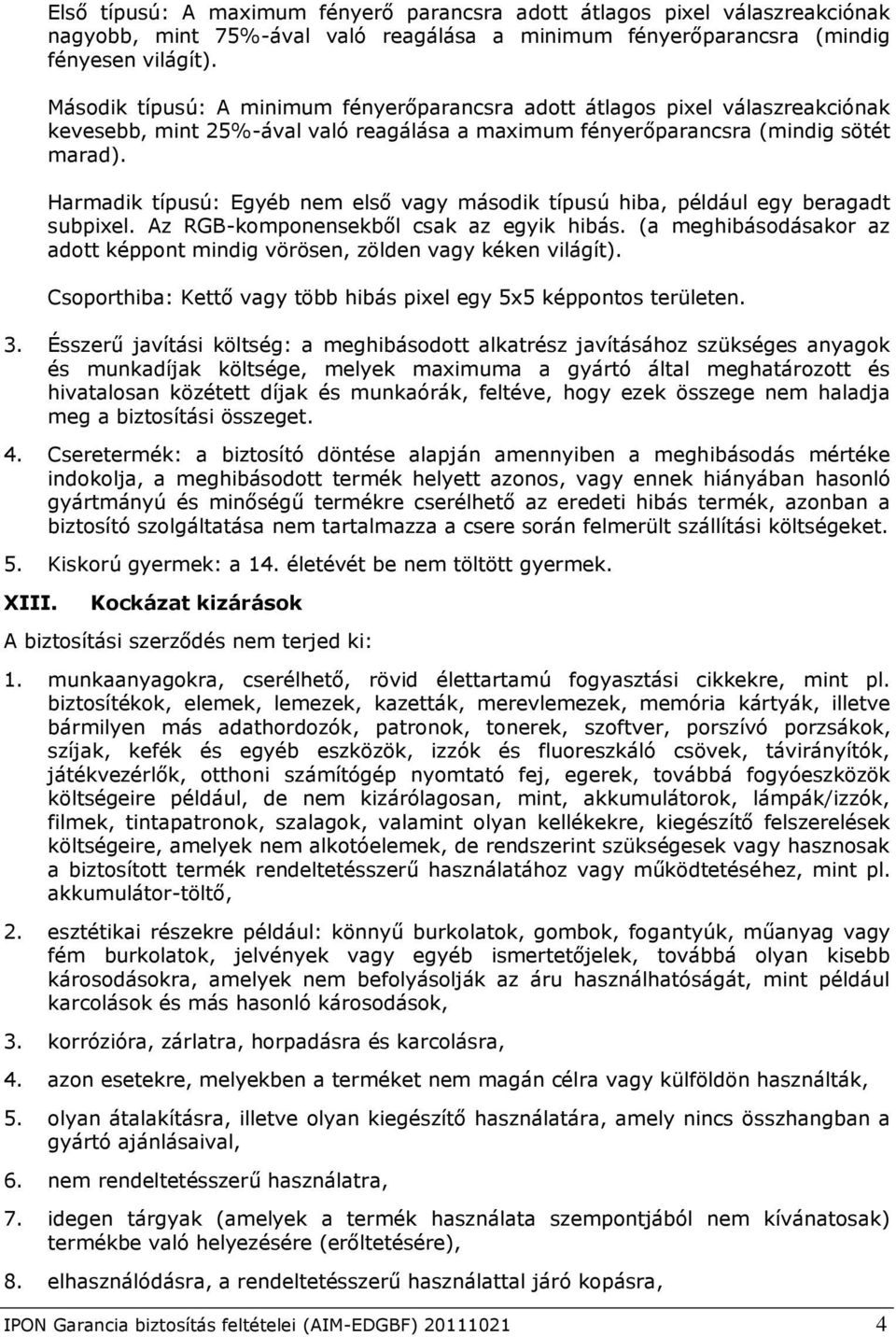 Harmadik típusú: Egyéb nem első vagy második típusú hiba, például egy beragadt subpixel. Az RGB-komponensekből csak az egyik hibás.