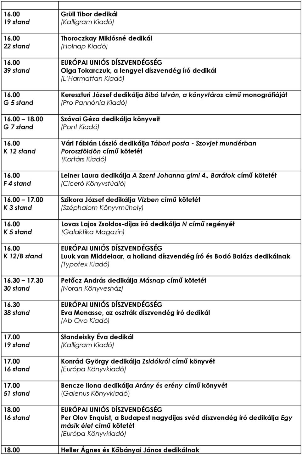 monográfiáját Szávai Géza dedikálja könyveit Vári Fábián László dedikálja Tábori posta - Szovjet mundérban Poroszföldön című kötetét (Kortárs Kiadó) Leiner Laura dedikálja A Szent Johanna gimi 4.