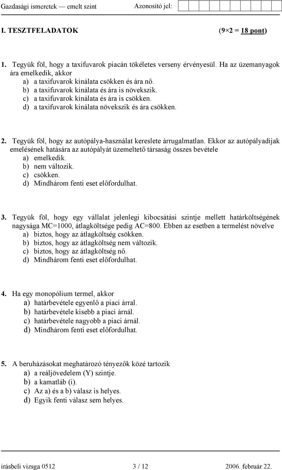 Tegyük föl, hogy az autópálya-használat kereslete árrugalmatlan. Ekkor az autópályadíjak emelésének hatására az autópályát üzemeltető társaság összes bevétele a) emelkedik. b) nem változik.