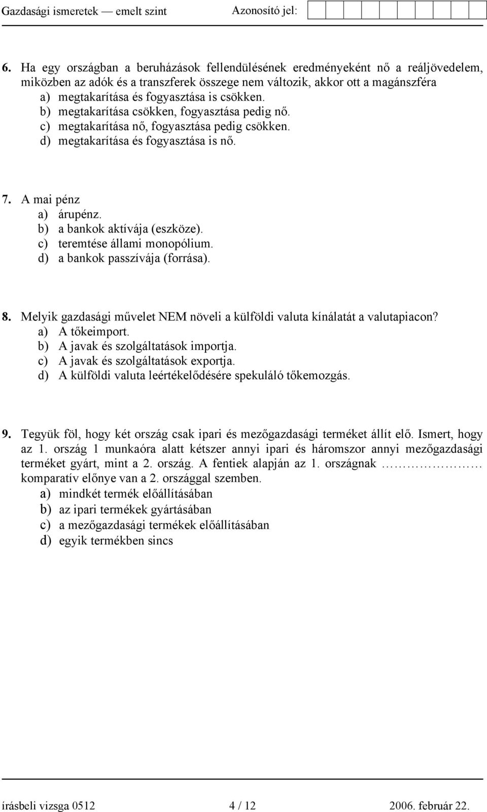 b) a bankok aktívája (eszköze). c) teremtése állami monopólium. d) a bankok passzívája (forrása). 8. Melyik gazdasági művelet NEM növeli a külföldi valuta kínálatát a valutapiacon? a) A tőkeimport.