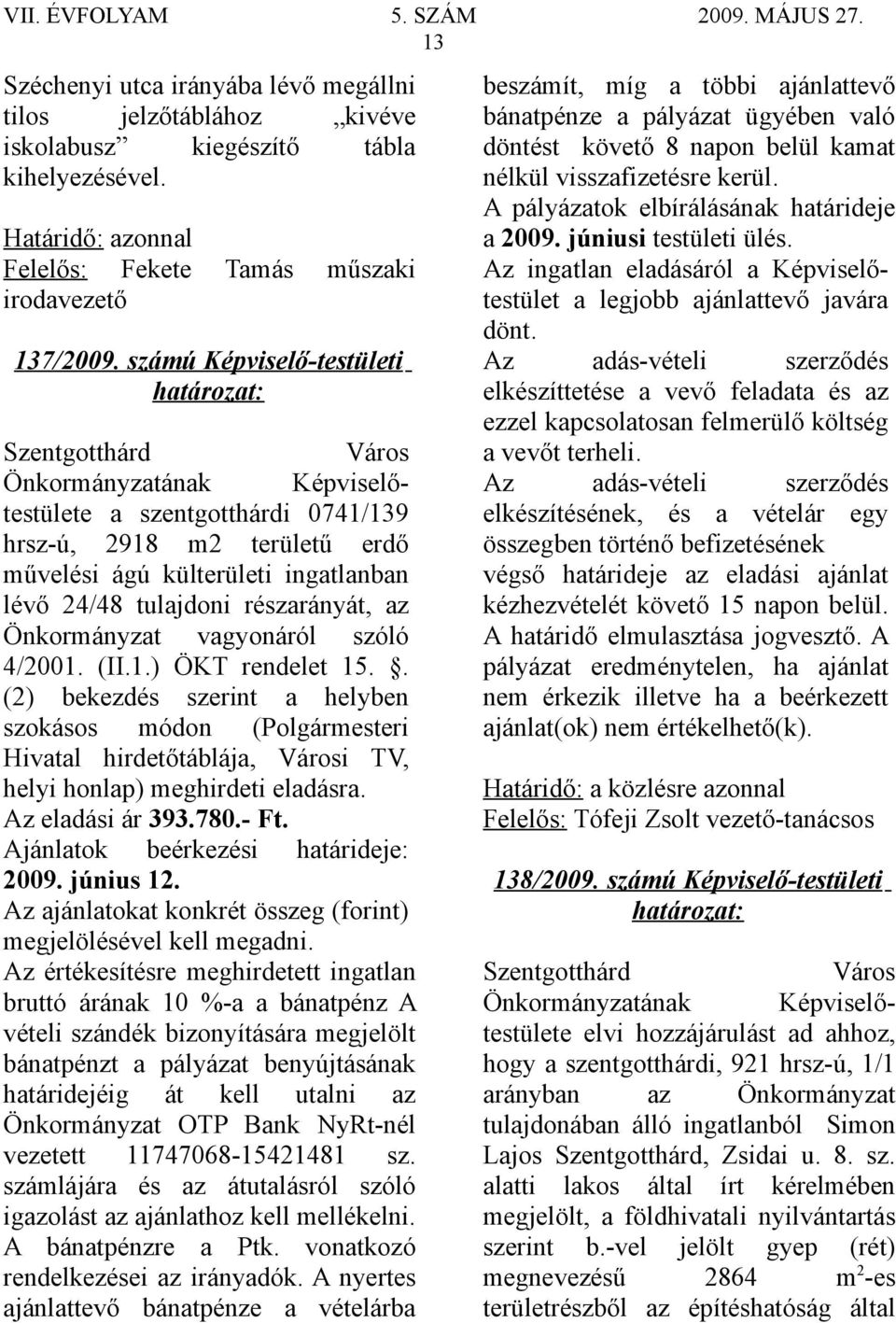 . (2) bekezdés szerint a helyben szokásos módon (Polgármesteri Hivatal hirdetőtáblája, Városi TV, helyi honlap) meghirdeti eladásra. Az eladási ár 393.780.- Ft. Ajánlatok beérkezési határideje: 2009.