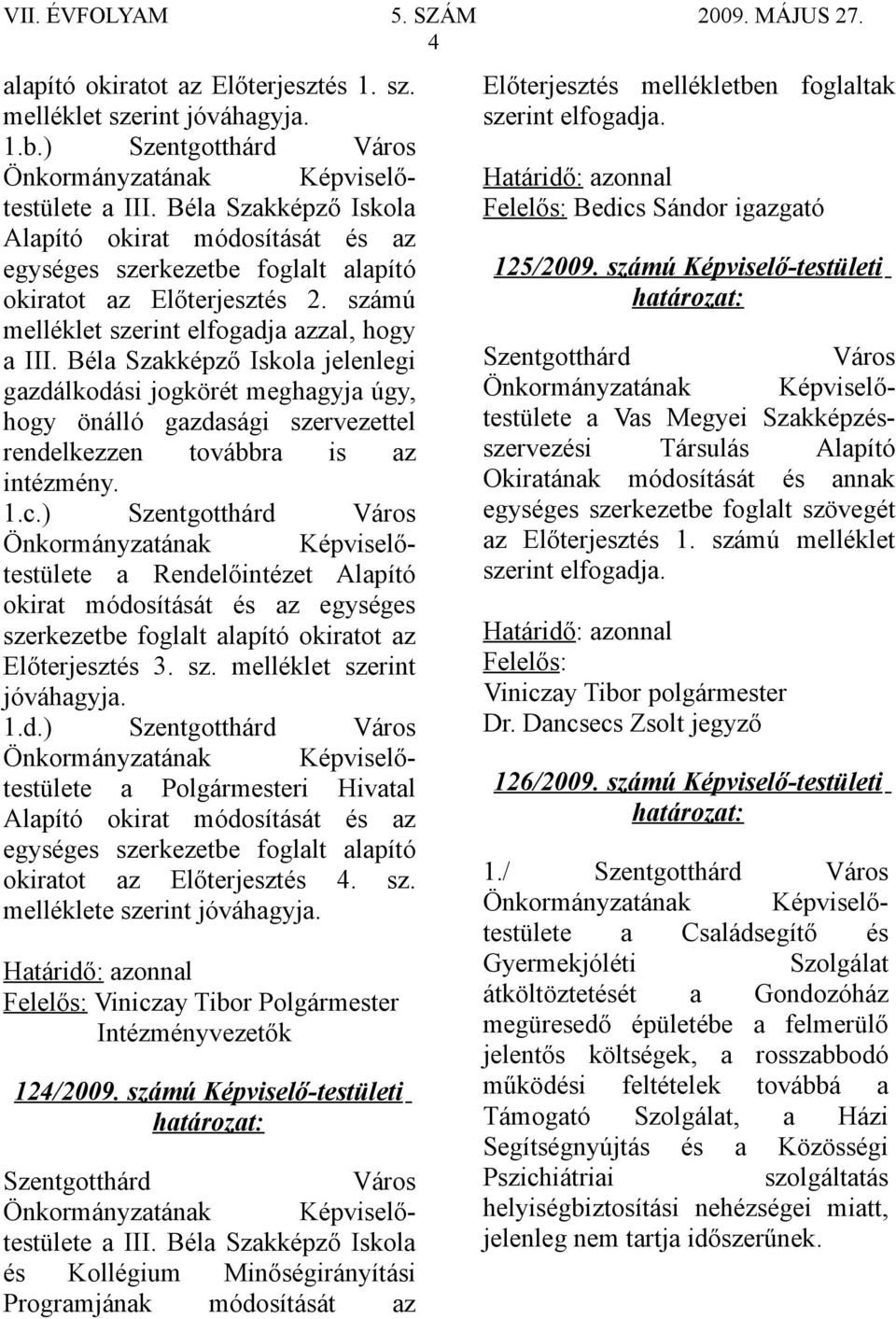 Béla Szakképző Iskola jelenlegi gazdálkodási jogkörét meghagyja úgy, hogy önálló gazdasági szervezettel rendelkezzen továbbra is az intézmény. 1.c.