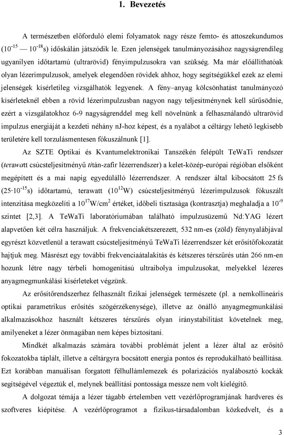 Ma már előállíthatóak olyan lézerimpulzusok, amelyek elegendően rövidek ahhoz, hogy segítségükkel ezek az elemi jelenségek kísérletileg vizsgálhatók legyenek.
