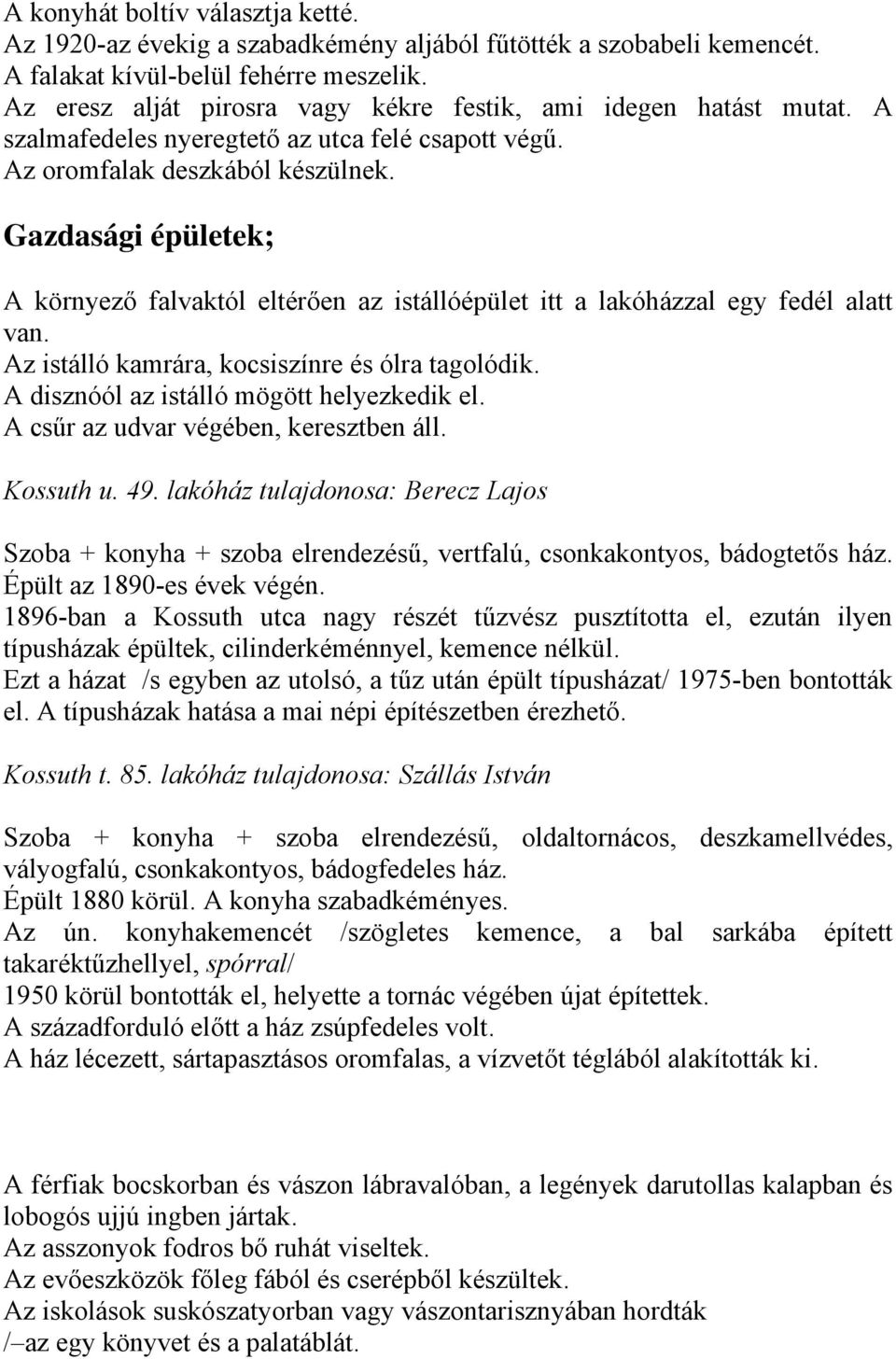 Gazdasági épületek; A környező falvaktól eltérően az istállóépület itt a lakóházzal egy fedél alatt van. Az istálló kamrára, kocsiszínre és ólra tagolódik. A disznóól az istálló mögött helyezkedik el.