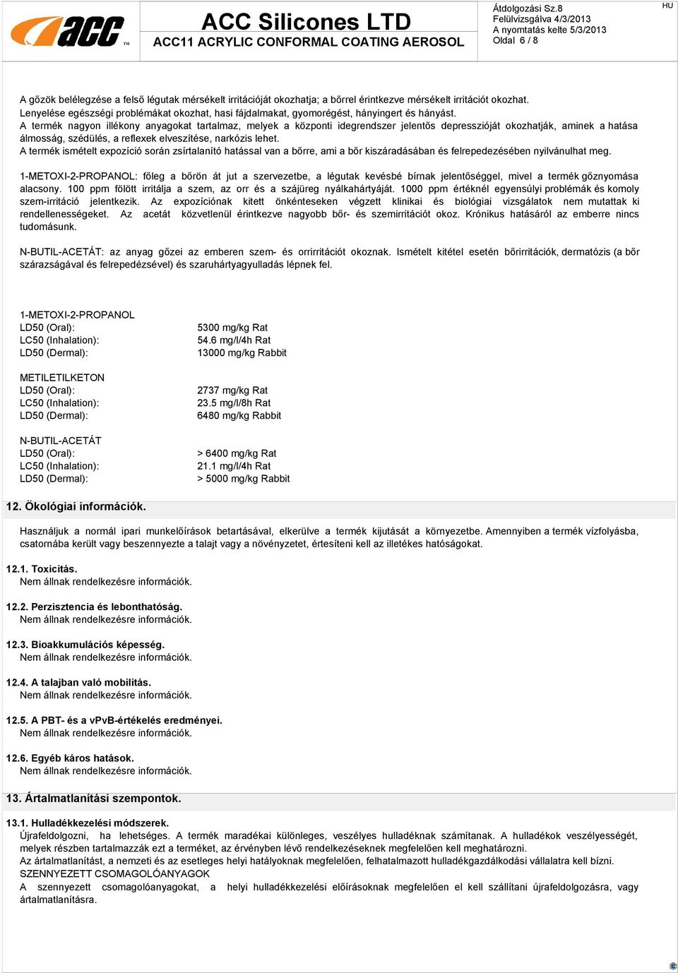 A termék nagyon illékony anyagokat tartalmaz, melyek a központi idegrendszer jelentős depresszióját okozhatják, aminek a hatása álmosság, szédülés, a reflexek elveszítése, narkózis lehet.