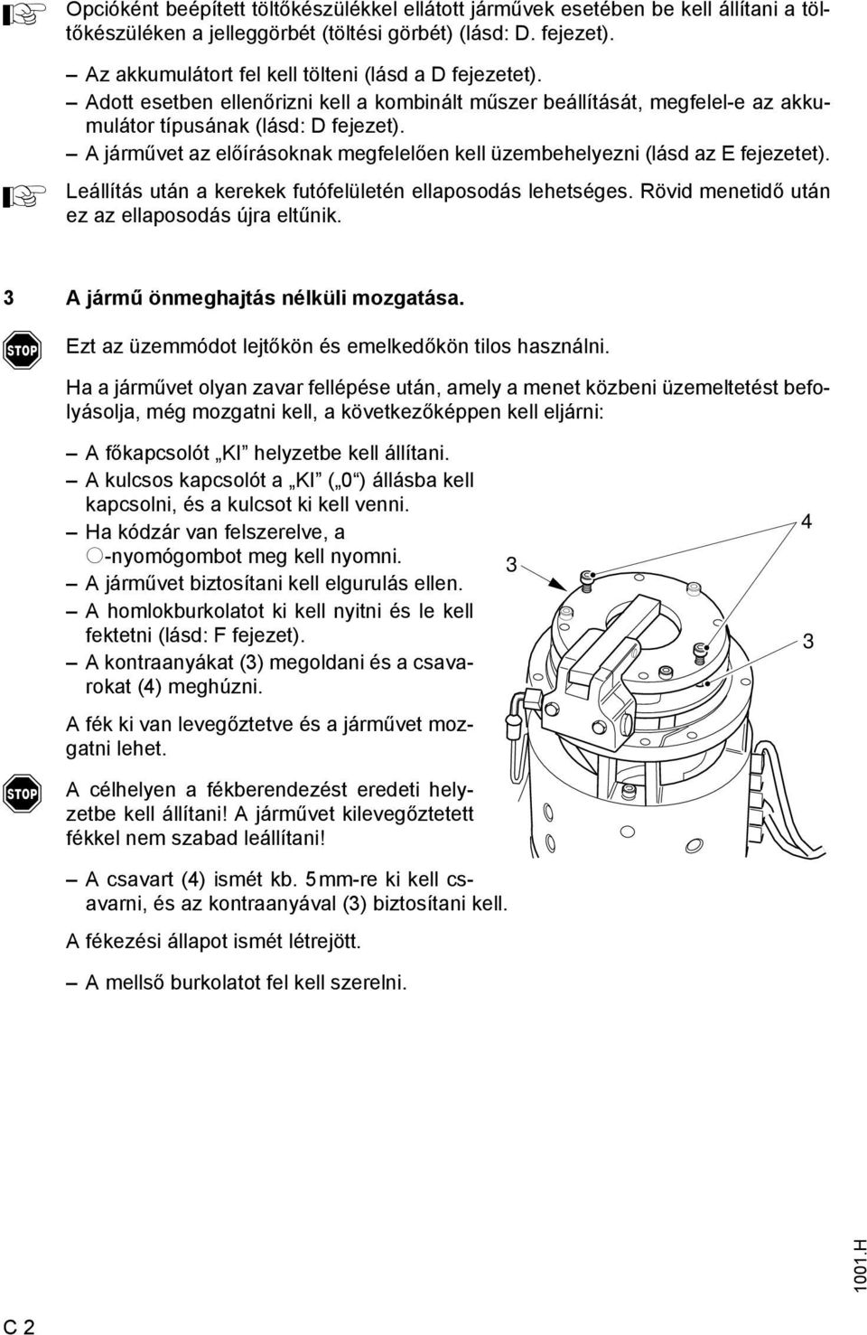 járművet az előírásoknak megelelően kell üzembehelyezni (lásd az E ejezetet). Leállítás után a kerekek utóelületén ellaposodás lehetséges. Rövid menetidő után ez az ellaposodás újra eltűnik.