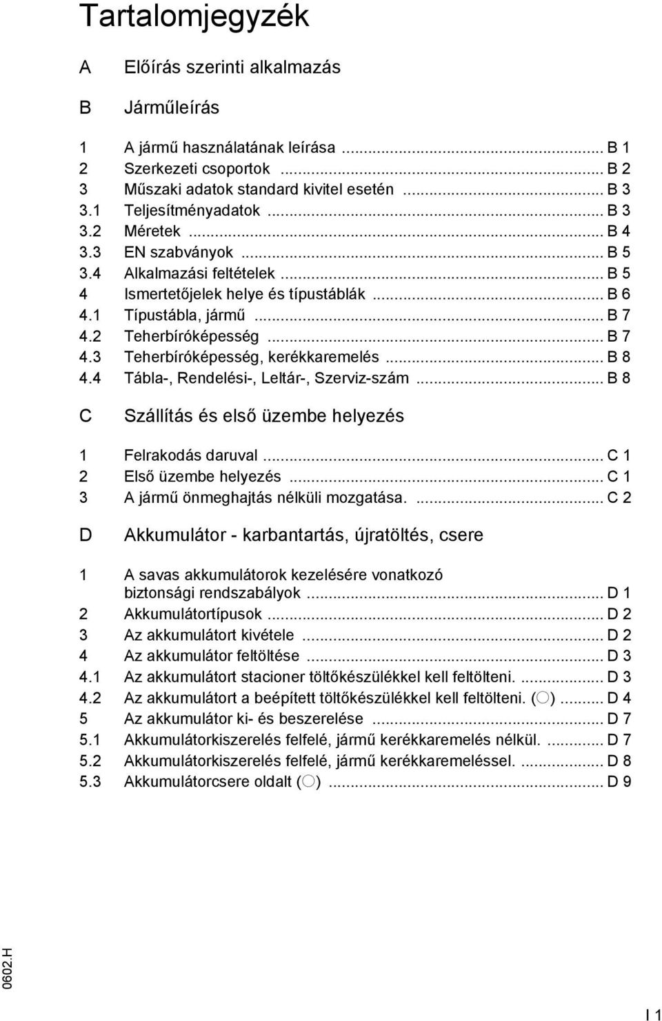 .. B 8 4.4 Tábla-, Rendelési-, Leltár-, Szerviz-szám... B 8 C Szállítás és első üzembe helyezés 1 Felrakodás daruval... C 1 2 Első üzembe helyezés... C 1 3 jármű önmeghajtás nélküli mozgatása.