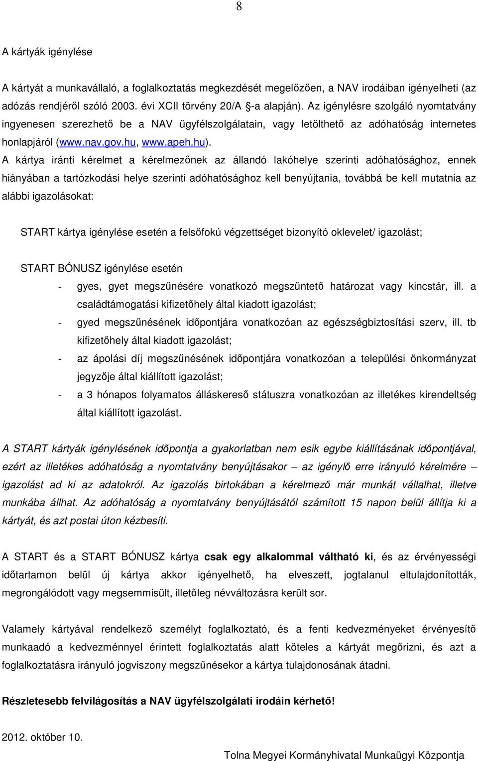 A kártya iránti kérelmet a kérelmezőnek az állandó lakóhelye szerinti adóhatósághoz, ennek hiányában a tartózkodási helye szerinti adóhatósághoz kell benyújtania, továbbá be kell mutatnia az alábbi