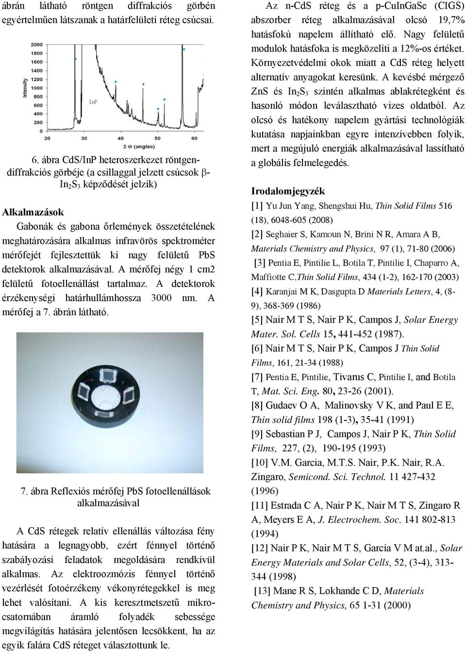 infravörös spektrométer mérőfejét fejlesztettük ki nagy felületű PbS detektorok alkalmazásával. A mérőfej négy 1 cm2 felületű fotoellenállást tartalmaz.