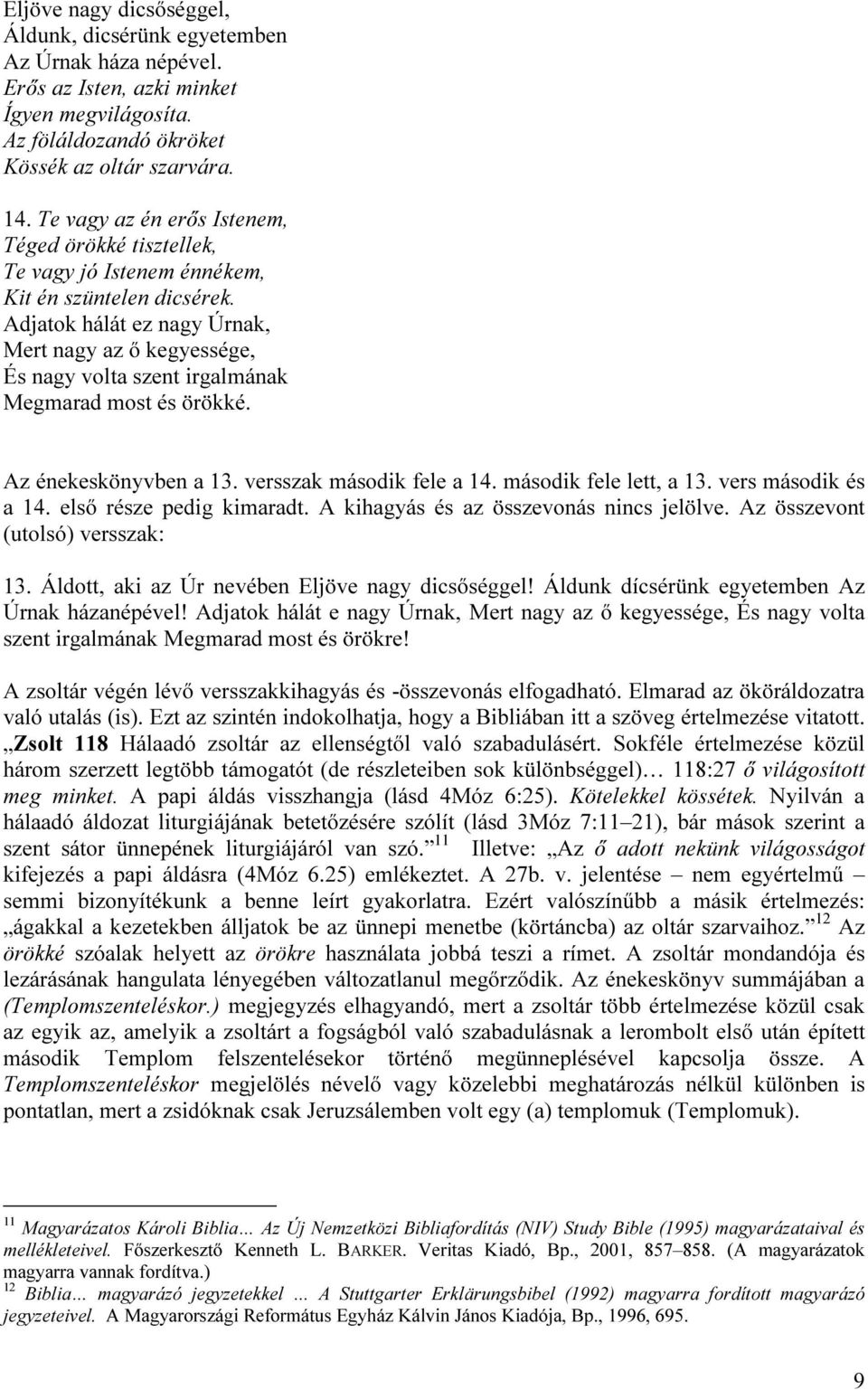 Adjatok hálát ez nagy Úrnak, Mert nagy az ő kegyessége, És nagy volta szent irgalmának Megmarad most és örökké. Az énekeskönyvben a 13. versszak második fele a 14. második fele lett, a 13.