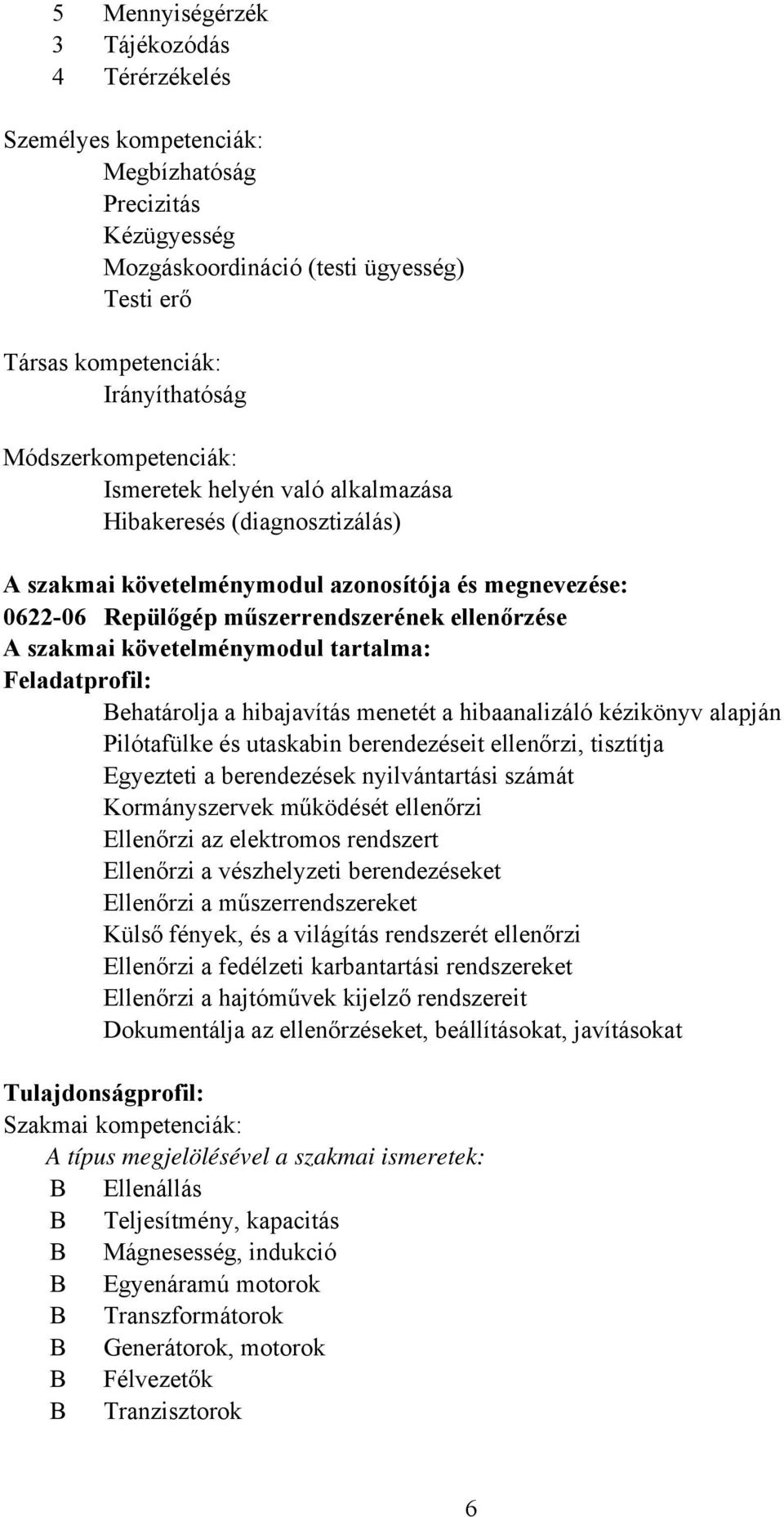 követelménymodul tartalma: Feladatprofil: ehatárolja a hibajavítás menetét a hibaanalizáló kézikönyv alapján Pilótafülke és utaskabin berendezéseit ellenőrzi, tisztítja Egyezteti a berendezések