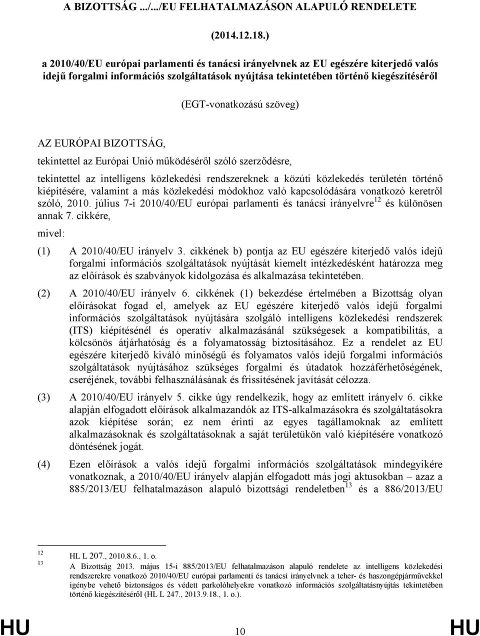 szöveg) AZ EURÓPAI BIZOTTSÁG, tekintettel az Európai Unió működéséről szóló szerződésre, tekintettel az intelligens közlekedési rendszereknek a közúti közlekedés területén történő kiépítésére,