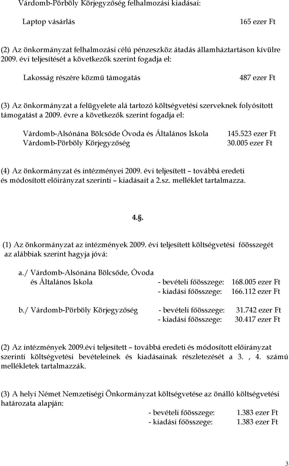 évre a következők szerint fogadja el: VárdombAlsónána Bölcsőde Óvoda és Általános Iskola VárdombPörböly Körjegyzőség 145.523 ezer Ft 30.005 ezer Ft (4) Az önkormányzat és intézményei 2009.