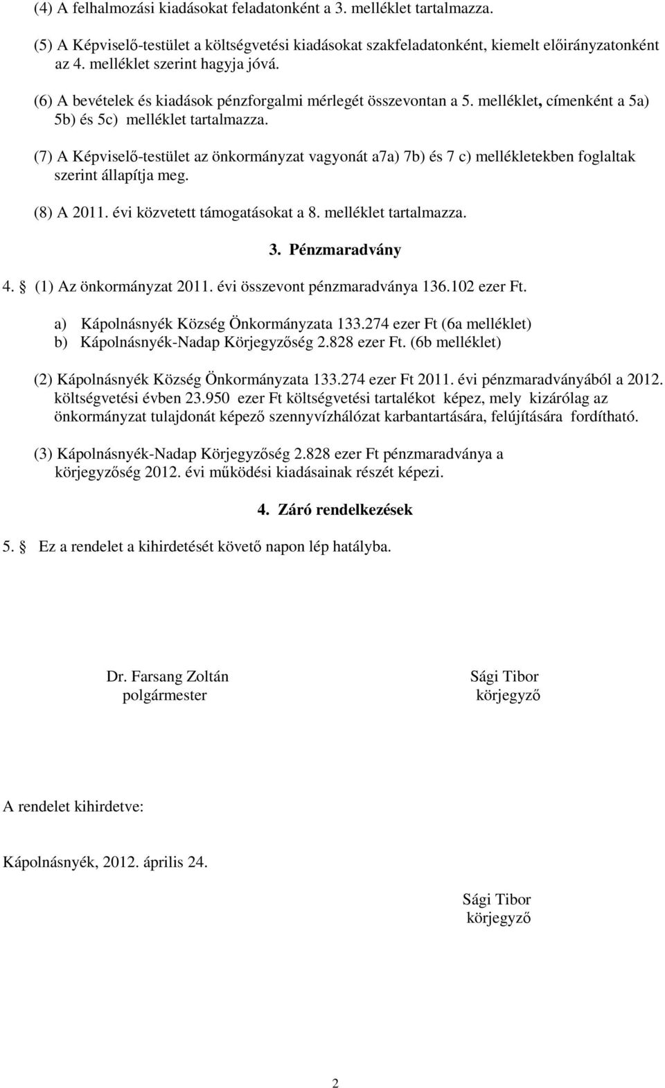 (7) A Képviselő-testület az önkormányzat vagyonát a7a) 7b) és 7 c) mellékletekben foglaltak szerint állapítja meg. (8) A 2011. évi közvetett támogatásokat a 8. melléklet tartalmazza. 3.