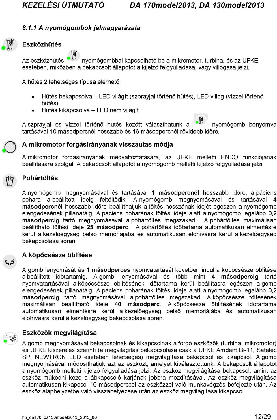 A hűtés 2 lehetséges típusa elérhető: Hűtés bekapcsolva LED világít (szprayjal történő hűtés), LED villog (vízzel történő hűtés) Hűtés kikapcsolva LED nem világít A szprayjal és vízzel történő hűtés