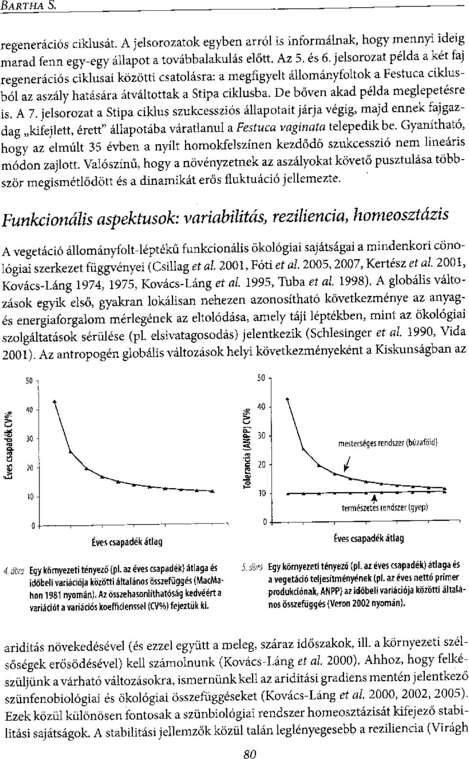 De bioven akad pelda meglepetesre is. A 7. jelsorozat a Stipa ciklus szukcesszios allapotait jarja vegig, majd ennek fajgazdag kifejlett, emit" aliapotaba varatlanul a Festuca vaginata telepedik be.