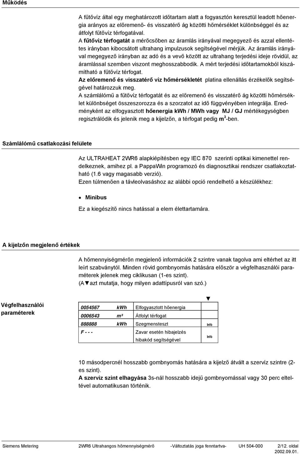 Az áramlás irányával megegyező irányban az adó és a vevő között az ultrahang terjedési ideje rövidül, az áramlással szemben viszont meghosszabbodik.