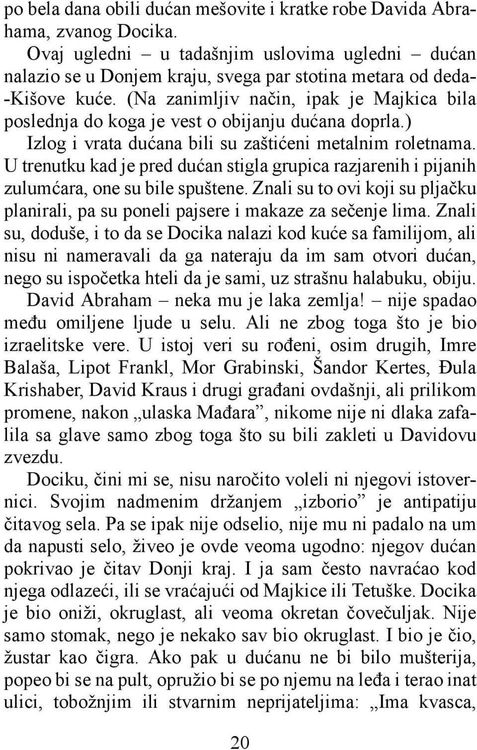 (Na zanimljiv način, ipak je Majkica bila poslednja do koga je vest o obijanju dućana doprla.) Izlog i vrata dućana bili su zaštićeni metalnim roletnama.