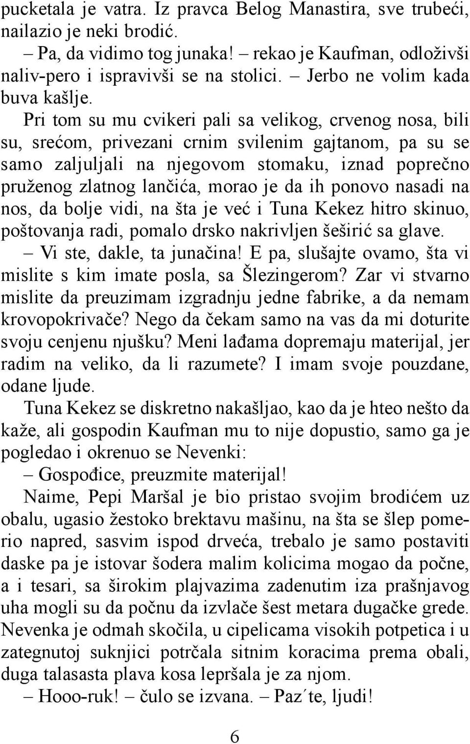 Pri tom su mu cvikeri pali sa velikog, crvenog nosa, bili su, srećom, privezani crnim svilenim gajtanom, pa su se samo zaljuljali na njegovom stomaku, iznad poprečno pruženog zlatnog lančića, morao