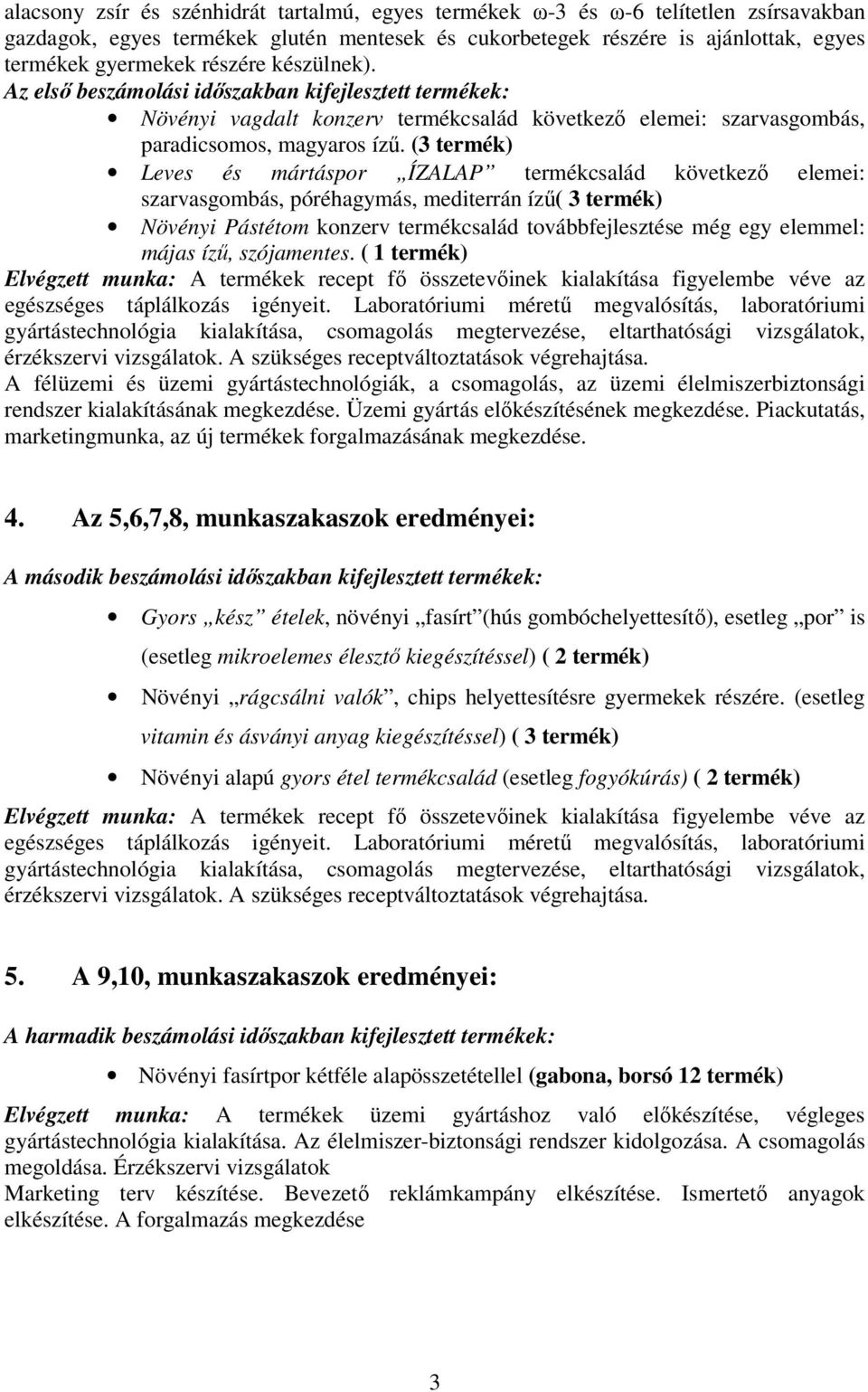 (3 termék) Leves és mártáspor ÍZALAP termékcsalád következő elemei: szarvasgombás, póréhagymás, mediterrán ízű( 3 termék) Növényi Pástétom konzerv termékcsalád továbbfejlesztése még egy elemmel: