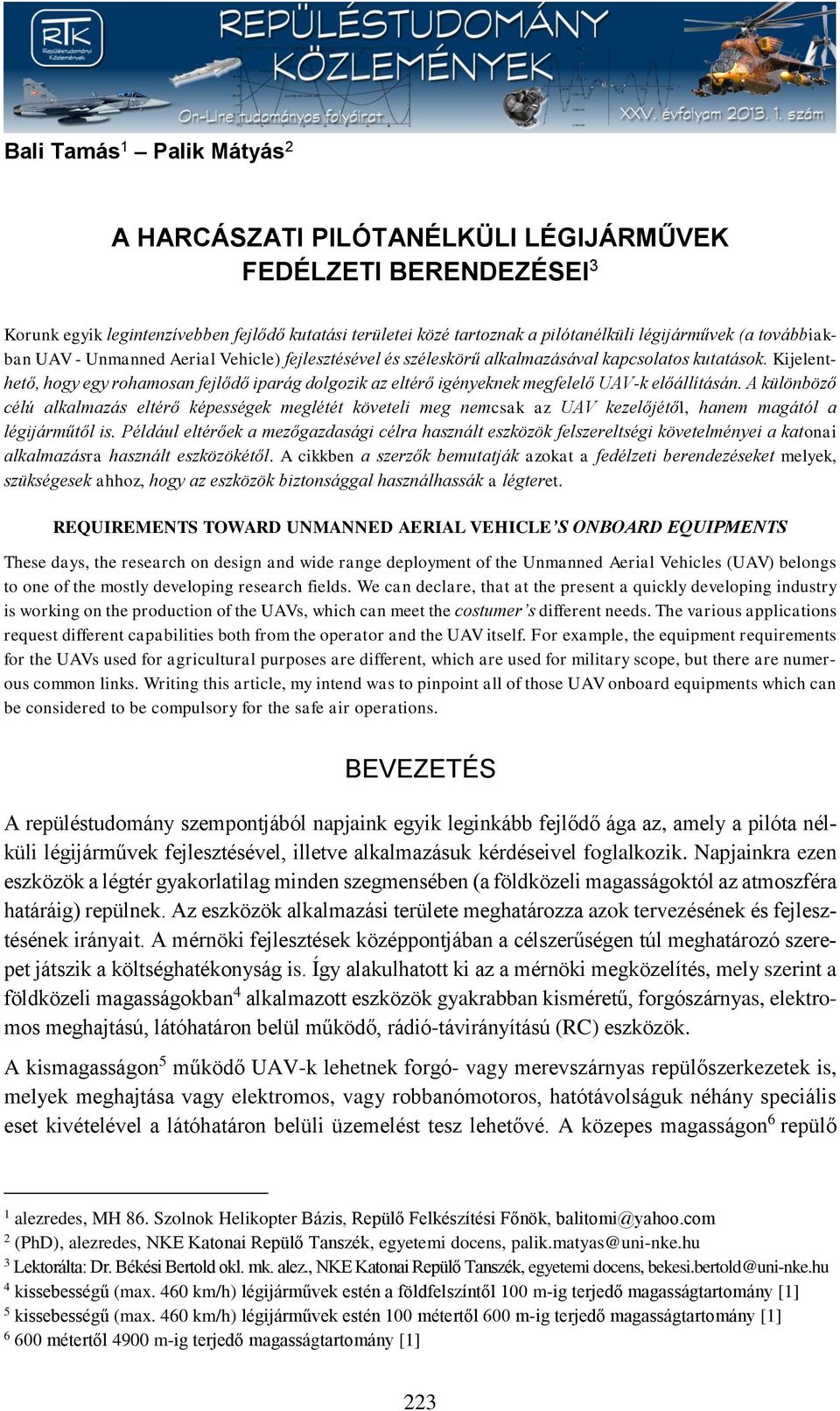 Kijelenthető, hogy egy rohamosan fejlődő iparág dolgozik az eltérő igényeknek megfelelő UAV-k előállításán.