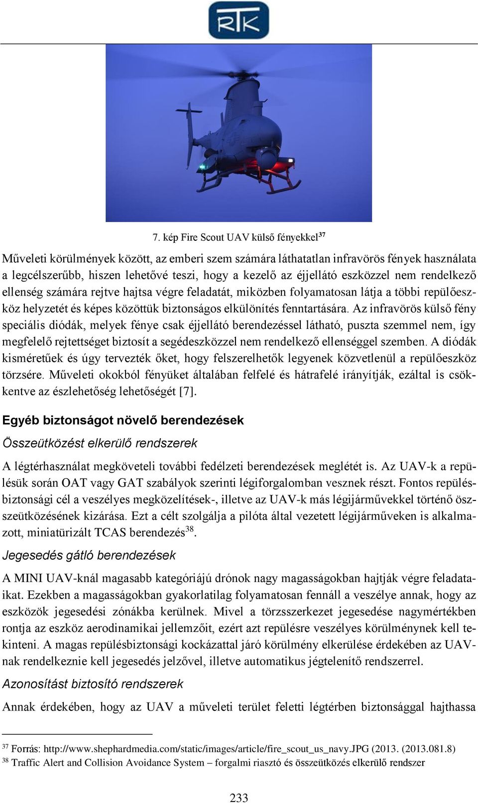 Az infravörös külső fény speciális diódák, melyek fénye csak éjjellátó berendezéssel látható, puszta szemmel nem, így megfelelő rejtettséget biztosít a segédeszközzel nem rendelkező ellenséggel
