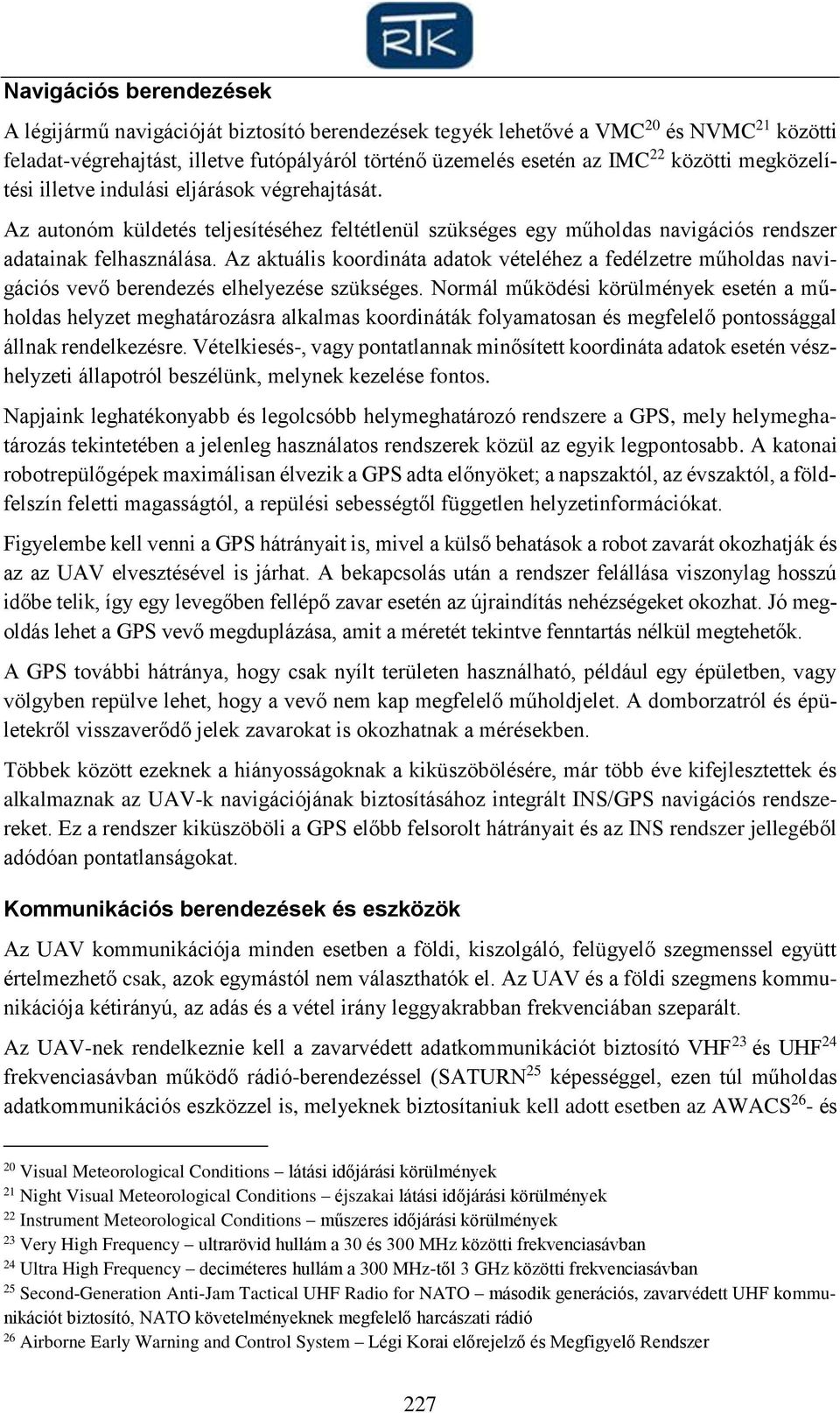 Az aktuális koordináta adatok vételéhez a fedélzetre műholdas navigációs vevő berendezés elhelyezése szükséges.