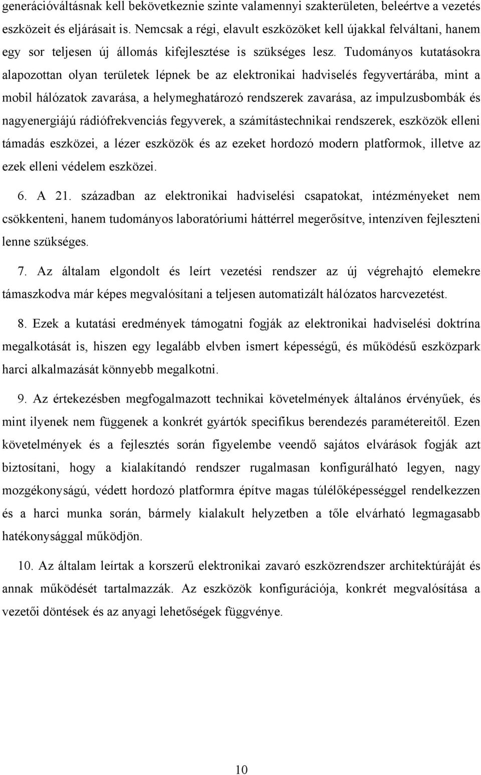 Tudományos kutatásokra alapozottan olyan területek lépnek be az elektronikai hadviselés fegyvertárába, mint a mobil hálózatok zavarása, a helymeghatározó rendszerek zavarása, az impulzusbombák és