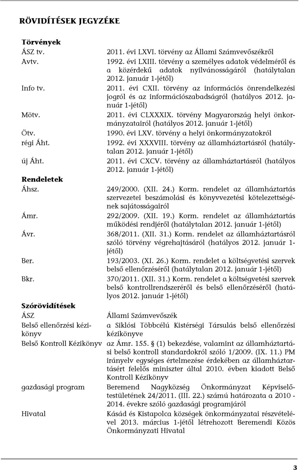 törvény az információs önrendelkezési jogról és az információszabadságról (hatályos 2012. január 1-jétől) 2011. évi CLXXXIX. törvény Magyarország helyi önkormányzatairól (hatályos 2012.