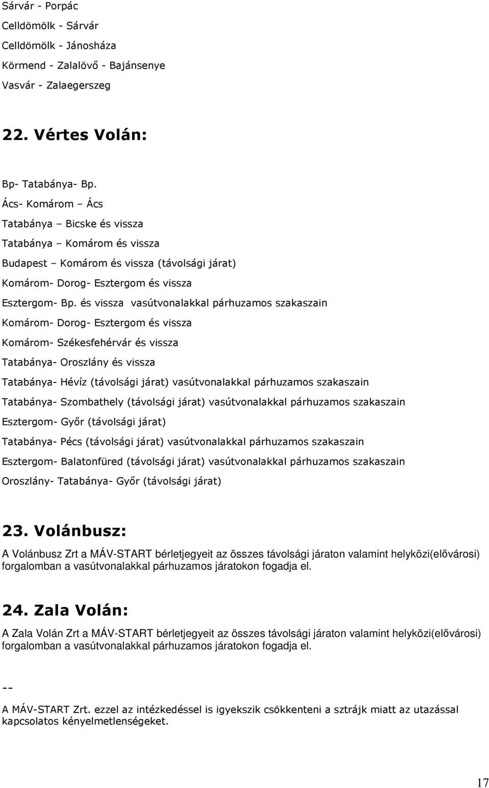 és vissza vasútvonalakkal párhuzamos szakaszain Komárom- Dorog- Esztergom és vissza Komárom- Székesfehérvár és vissza Tatabánya- Oroszlány és vissza Tatabánya- Hévíz (távolsági járat) vasútvonalakkal