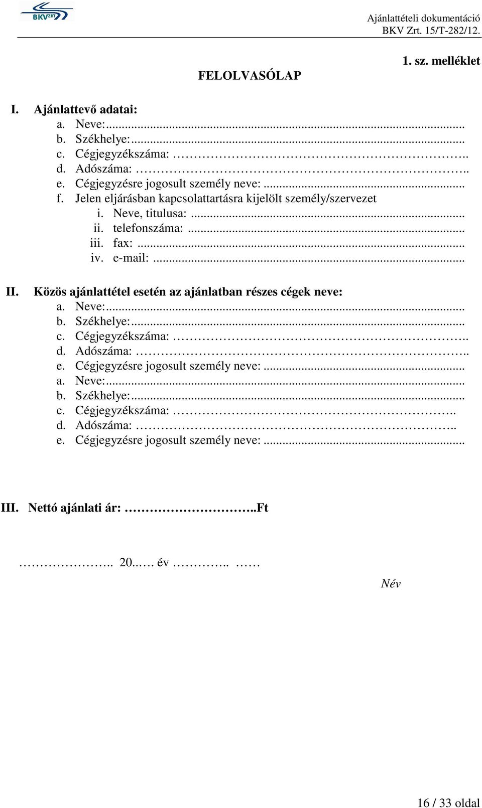 Közös ajánlattétel esetén az ajánlatban részes cégek neve: a. Neve:... b. Székhelye:... c. Cégjegyzékszáma:.. d. Adószáma:.. e. Cégjegyzésre jogosult személy neve:.