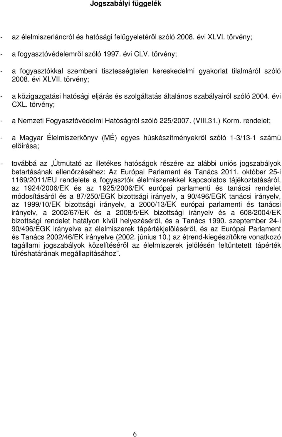 törvény; - a közigazgatási hatósági eljárás és szolgáltatás általános szabályairól szóló 2004. évi CXL. törvény; - a Nemzeti Fogyasztóvédelmi Hatóságról szóló 225/2007. (VIII.31.) Korm.