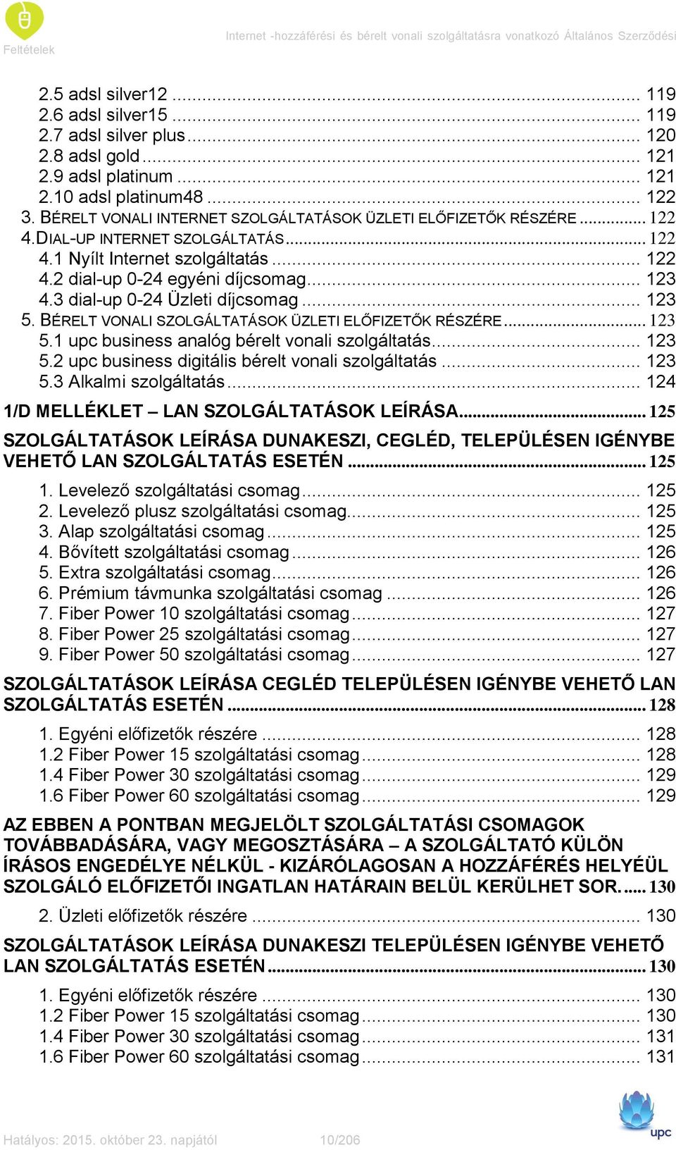 .. 122 4.2 dial-up 0-24 egyéni díjcsomag... 123 4.3 dial-up 0-24 Üzleti díjcsomag... 123 5. BÉRELT VONALI SZOLGÁLTATÁSOK ÜZLETI ELŐFIZETŐK RÉSZÉRE... 123 5.1 upc business analóg bérelt vonali szolgáltatás.