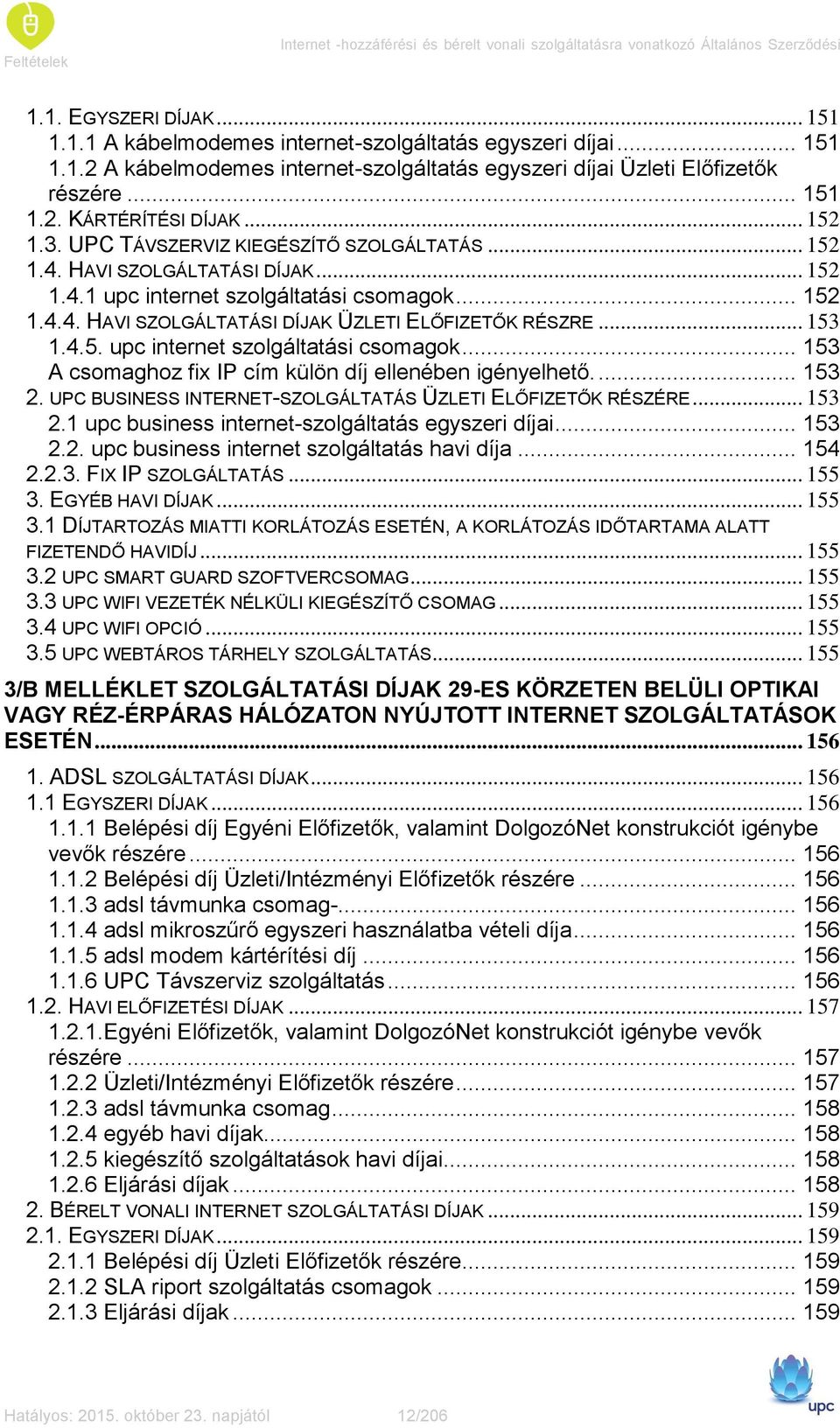 .. 153 1.4.5. upc internet szolgáltatási csomagok... 153 A csomaghoz fix IP cím külön díj ellenében igényelhető.... 153 2. UPC BUSINESS INTERNET-SZOLGÁLTATÁS ÜZLETI ELŐFIZETŐK RÉSZÉRE... 153 2.1 upc business internet-szolgáltatás egyszeri díjai.