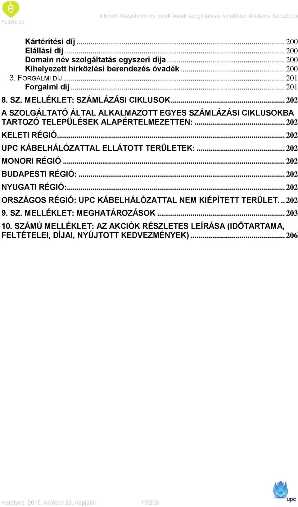 .. 202 A SZOLGÁLTATÓ ÁLTAL ALKALMAZOTT EGYES SZÁMLÁZÁSI CIKLUSOKBA TARTOZÓ TELEPÜLÉSEK ALAPÉRTELMEZETTEN:... 202 KELETI RÉGIÓ... 202 UPC KÁBELHÁLÓZATTAL ELLÁTOTT TERÜLETEK:... 202 MONORI RÉGIÓ.