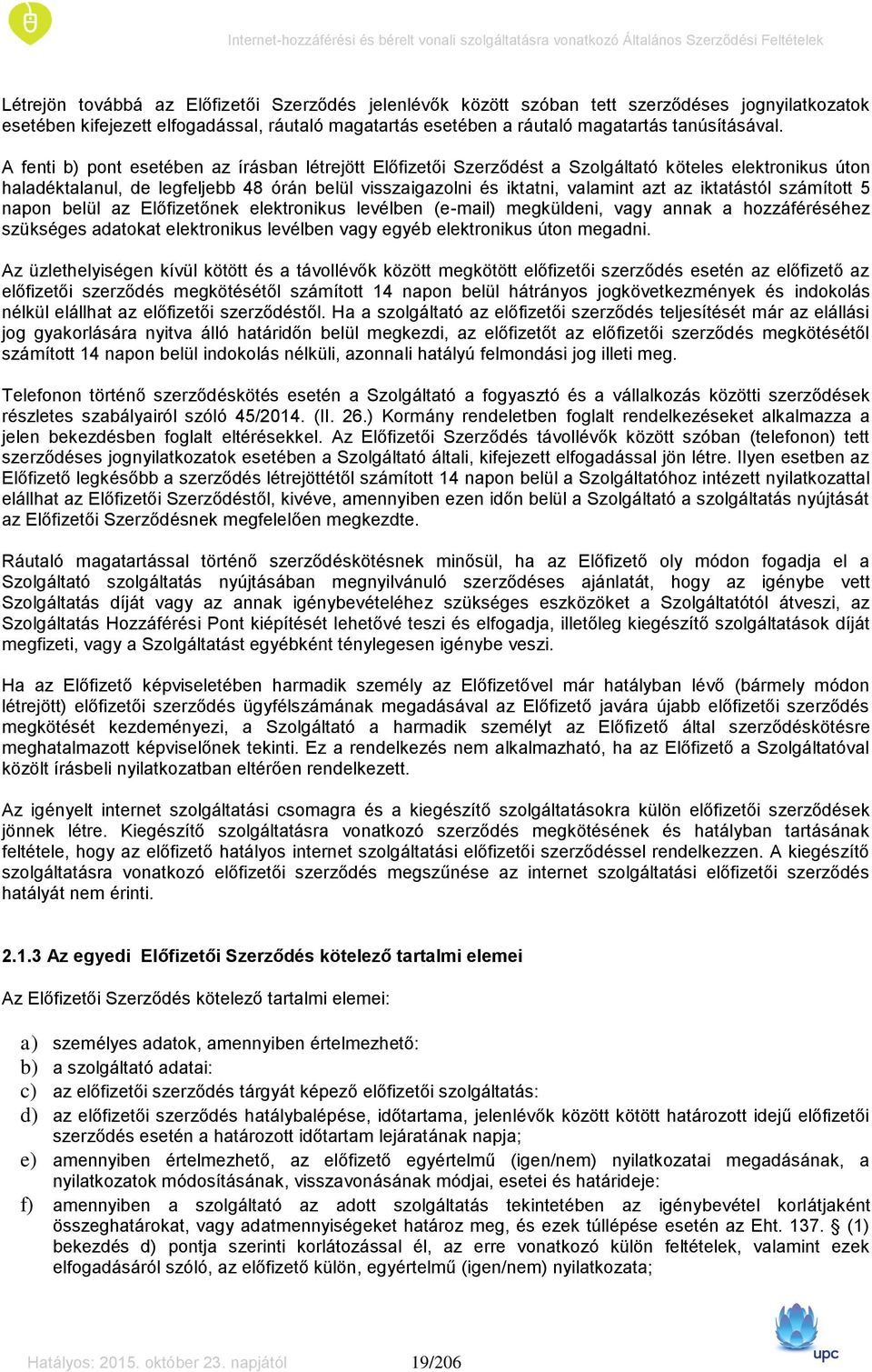 iktatástól számított 5 napon belül az Előfizetőnek elektronikus levélben (e-mail) megküldeni, vagy annak a hozzáféréséhez szükséges adatokat elektronikus levélben vagy egyéb elektronikus úton megadni.