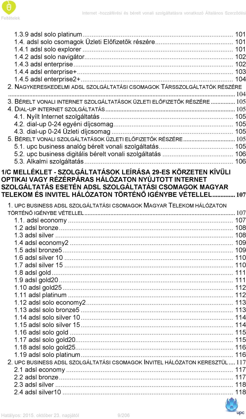 NAGYKERESKEDELMI ADSL SZOLGÁLTATÁSI CSOMAGOK TÁRSSZOLGÁLTATÓK RÉSZÉRE... 104 3. BÉRELT VONALI INTERNET SZOLGÁLTATÁSOK ÜZLETI ELŐFIZETŐK RÉSZÉRE... 105 4. DIAL-UP INTERNET SZOLGÁLTATÁS... 105 4.1. Nyílt Internet szolgáltatás.