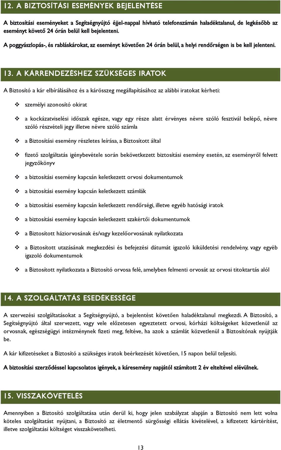 A KÁRRENDEZÉSHEZ SZÜKSÉGES IRATOK A Biztosító a kár elbírálásához és a kárösszeg megállapításához az alábbi iratokat kérheti: személyi azonosító okirat a kockázatviselési időszak egésze, vagy egy