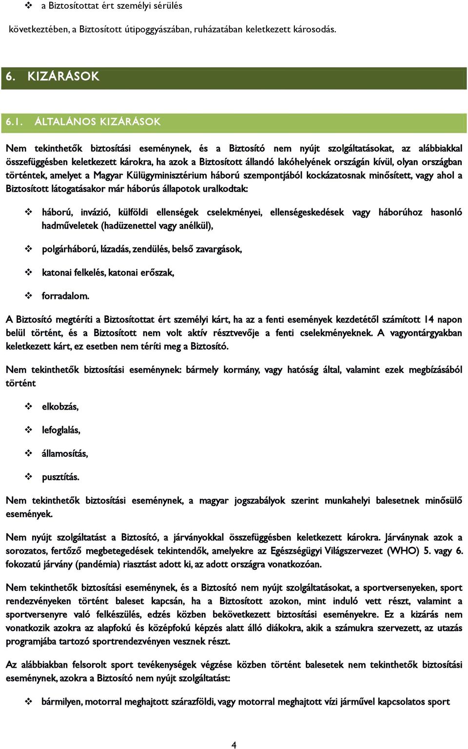 országán kívül, olyan országban történtek, amelyet a Magyar Külügyminisztérium háború szempontjából kockázatosnak minősített, vagy ahol a Biztosított látogatásakor már háborús állapotok uralkodtak: