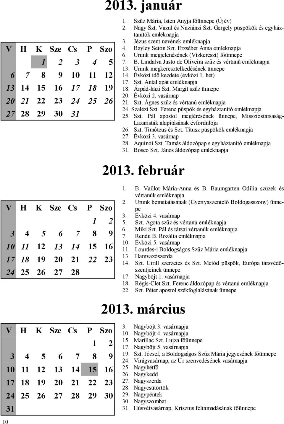 Urunk megkeresztelkedésének ünnepe 14. Évközi idő kezdete (évközi 1. hét) 17. Szt. Antal apát emléknapja 18. Árpád-házi Szt. Margit szűz ünnepe 20. Évközi 2. vasárnap 21. Szt. Ágnes szűz és vértanú emléknapja 24.