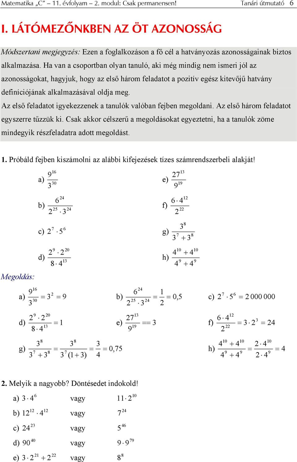 Az első feldtot igyekezzenek tnulók vlóbn fejben megoldni. Az első három feldtot egyszerre tűzzük ki. Csk kkor célszerű megoldásokt egyeztetni, h tnulók zöme mindegyik részfeldtr dott megoldást.