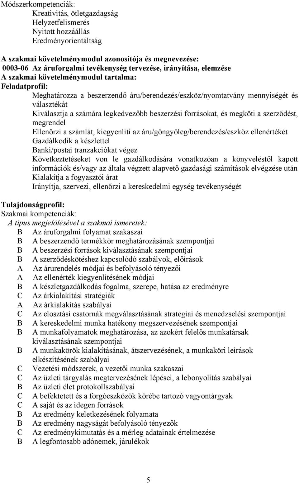 legkedvezőbb beszerzési forrásokat, és megköti a szerződést, megrendel Ellenőrzi a számlát, kiegyenlíti az áru/göngyöleg/berendezés/eszköz ellenértékét Gazdálkodik a készlettel Banki/postai