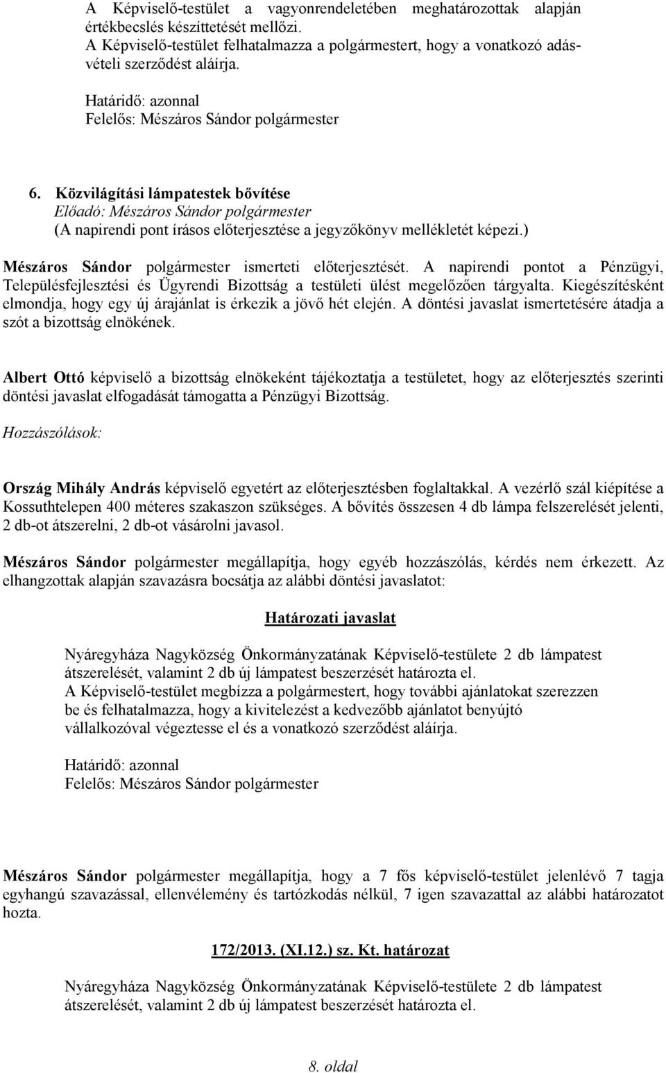 A napirendi pontot a Pénzügyi, Településfejlesztési és Ügyrendi Bizottság a testületi ülést megelőzően tárgyalta. Kiegészítésként elmondja, hogy egy új árajánlat is érkezik a jövő hét elején.