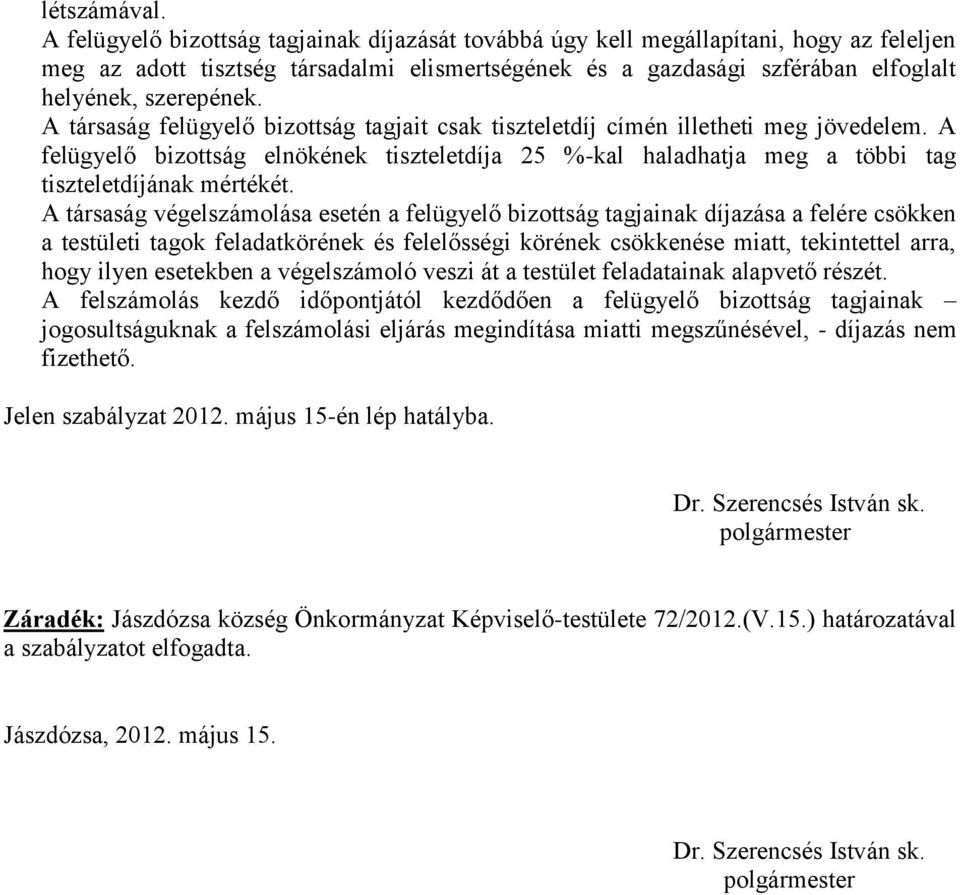 A társaság felügyelő bizottság tagjait csak tiszteletdíj címén illetheti meg jövedelem. A felügyelő bizottság elnökének tiszteletdíja 25 %-kal haladhatja meg a többi tag tiszteletdíjának mértékét.