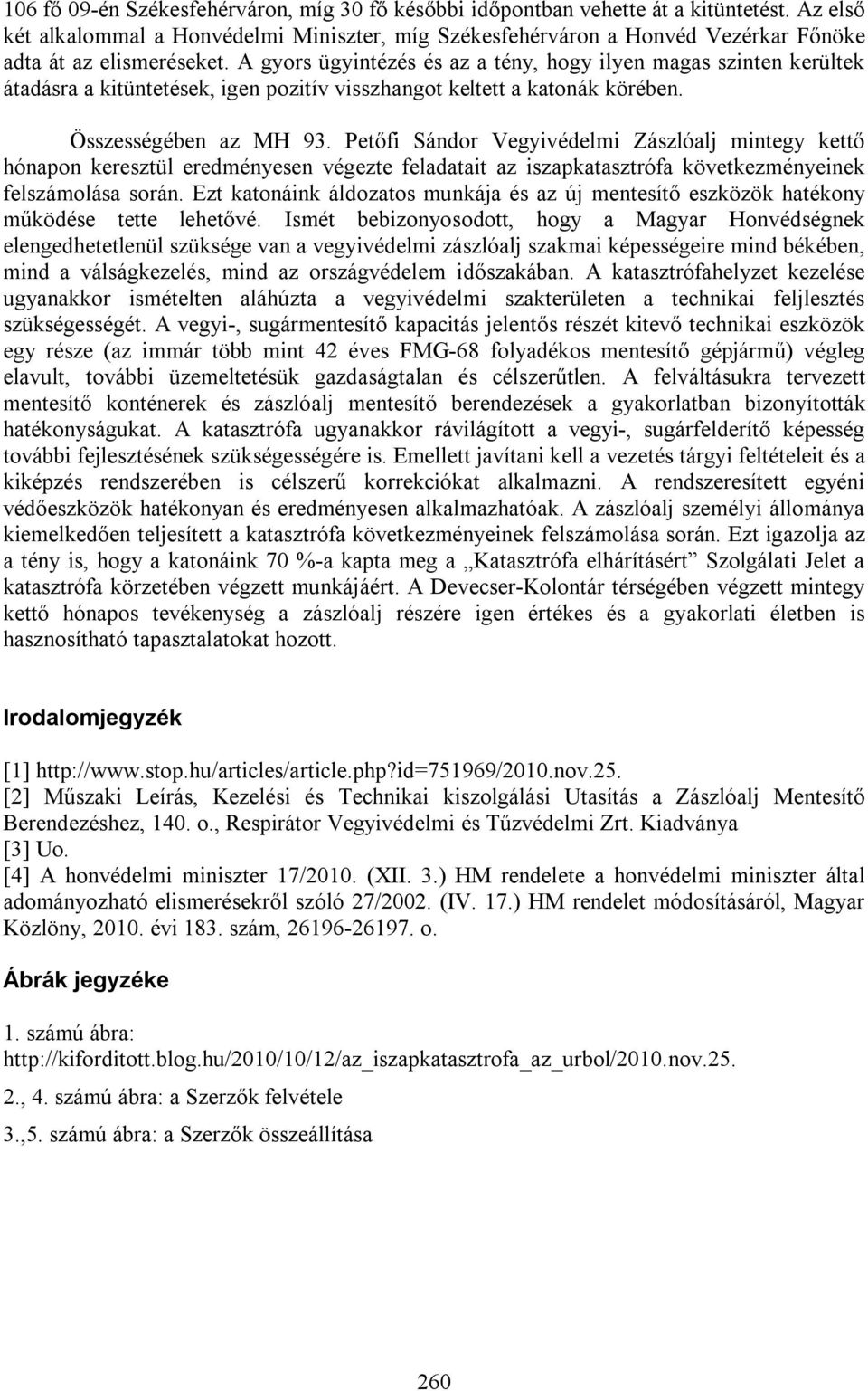 A gyors ügyintézés és az a tény, hogy ilyen magas szinten kerültek átadásra a kitüntetések, igen pozitív visszhangot keltett a katonák körében. Összességében az MH 93.