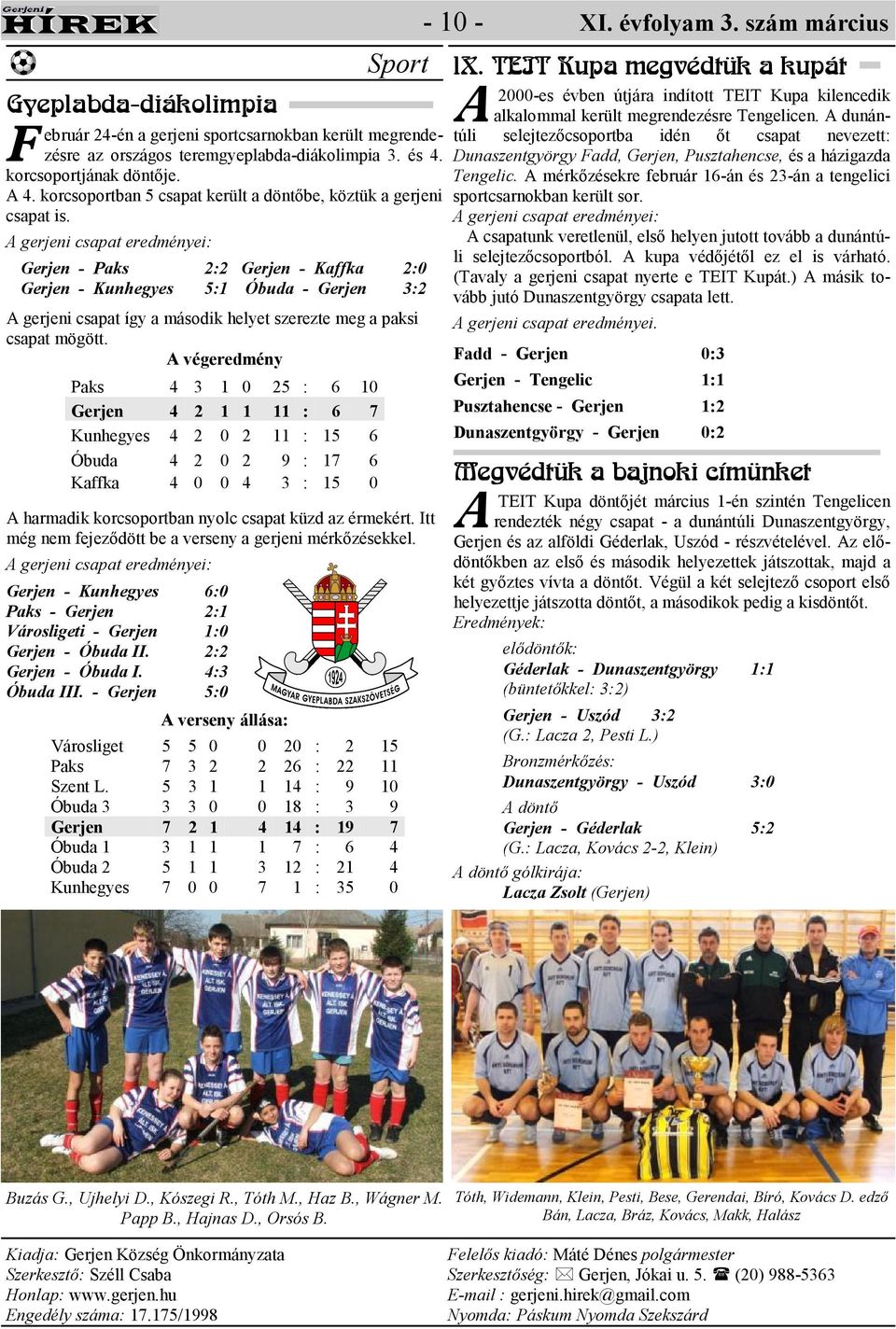 végeredmény Paks 4 3 1 0 25 : 6 10 Gerjen 4 2 1 1 11 : 6 7 Kunhegyes 4 2 0 2 11 : 15 6 Óbuda 4 2 0 2 9 : 17 6 Kaffka 4 0 0 4 3 : 15 0 harmadik korcsoportban nyolc csapat küzd az érmekért.