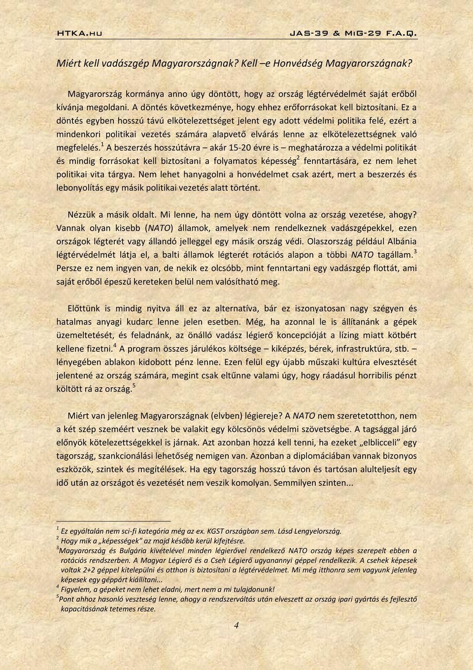 Ez a döntés egyben hosszú távú elkötelezettséget jelent egy adott védelmi politika felé, ezért a mindenkori politikai vezetés számára alapvető elvárás lenne az elkötelezettségnek való megfelelés.